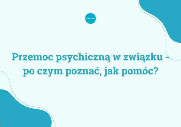 Przemoc psychiczna w związku - jak ją rozpoznać i szukać pomocy?